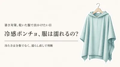 濡らして羽織る冷感ポンチョは服が濡れる？冷たさの持続時間と選び方